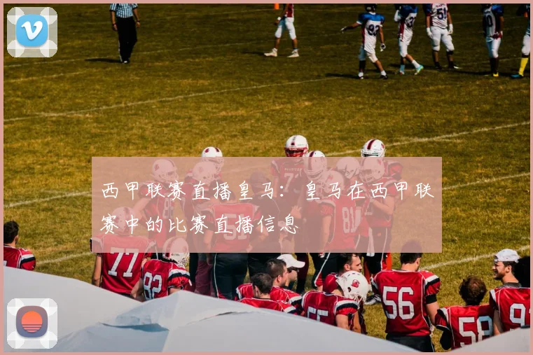 西甲联赛直播皇马：皇马在西甲联赛中的比赛直播信息