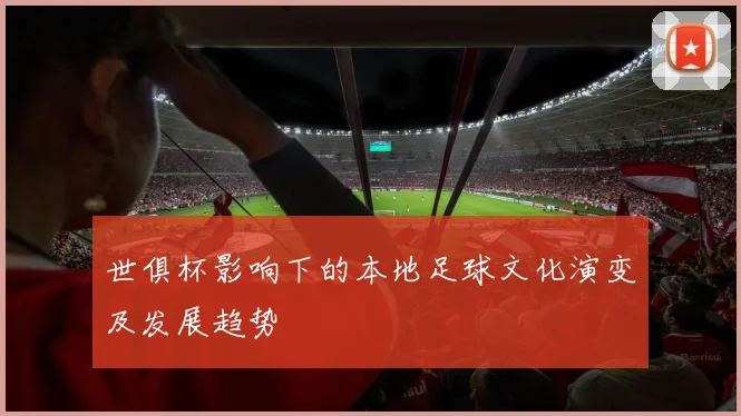 世俱杯影响下的本地足球文化演变及发展趋势