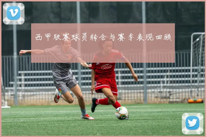 西甲联赛球员转会与赛季表现回顾