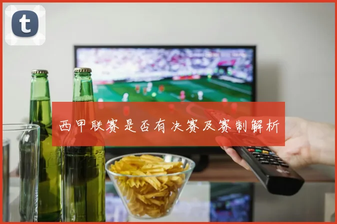 西甲联赛是否有决赛及赛制解析