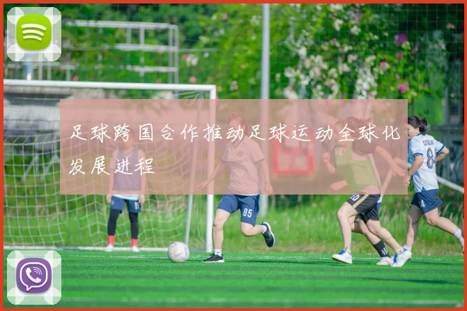 足球跨国合作推动足球运动全球化发展进程