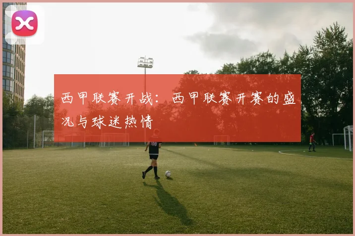 西甲联赛开战：西甲联赛开赛的盛况与球迷热情