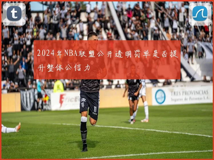 2024年NBA联盟公开透明罚单是否提升整体公信力